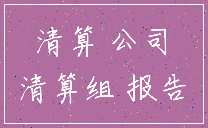 清算 公司_清算组 报告