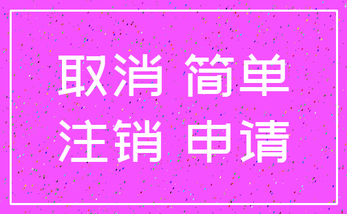 取消 简单_注销 申请