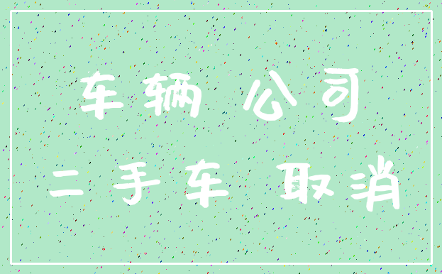 车辆 公司_二手车 取消