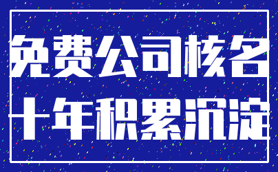 免费公司核名_十年积累沉淀