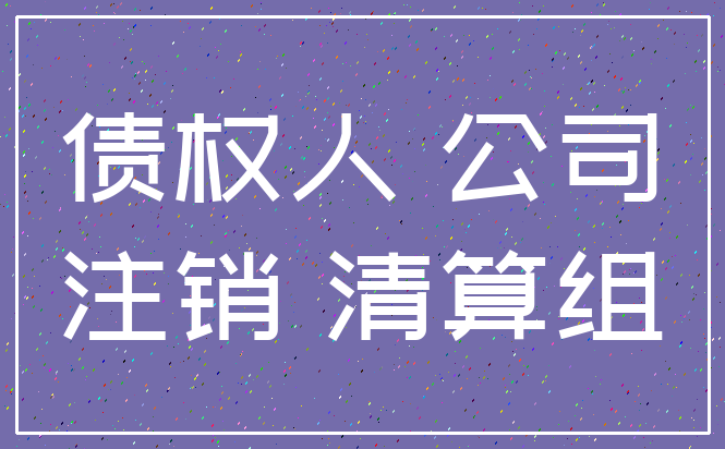 债权人 公司_注销 清算组