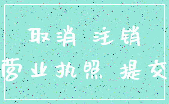 取消 注销_营业执照 提交
