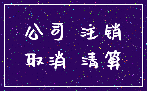 公司 注销_取消 清算