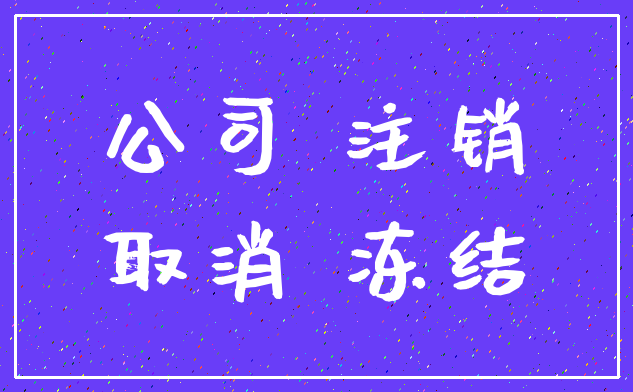 公司 注销_取消 冻结