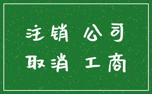 注销 公司_取消 工商
