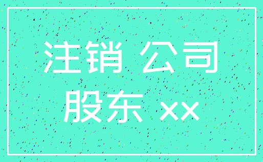 注销 公司_股东 xx