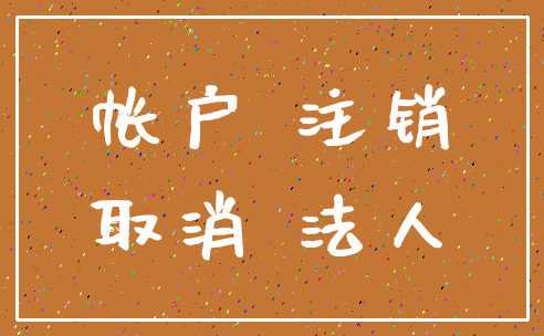 帐户 注销_取消 法人