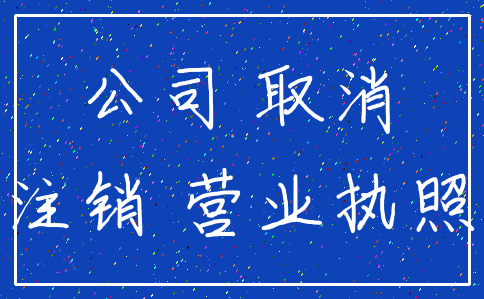 公司 取消_注销 营业执照