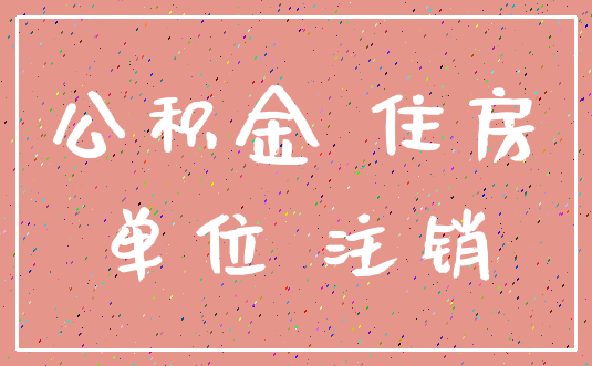 公积金 住房_单位 注销