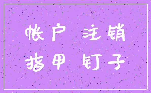 帐户 注销_指甲 钉子