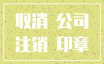 取消 公司_注销 印章