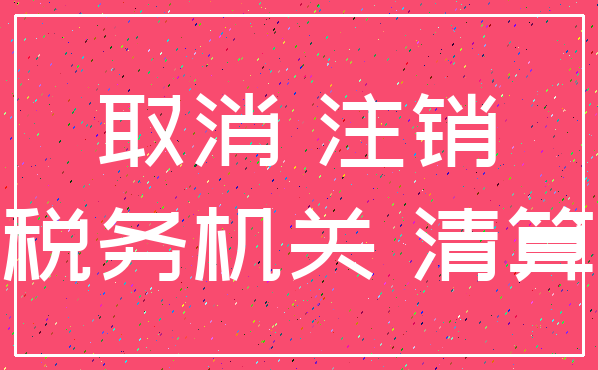 取消 注销_税务机关 清算