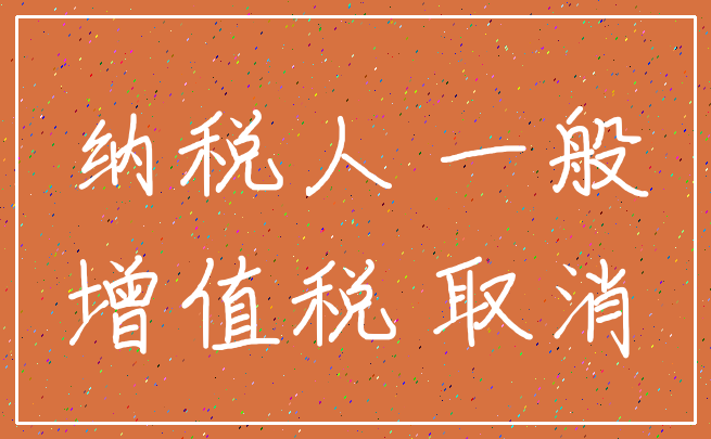 纳税人 一般_增值税 取消
