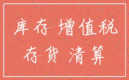 库存 增值税_存货 清算
