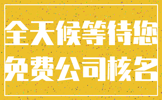 全天候等待您_免费公司核名