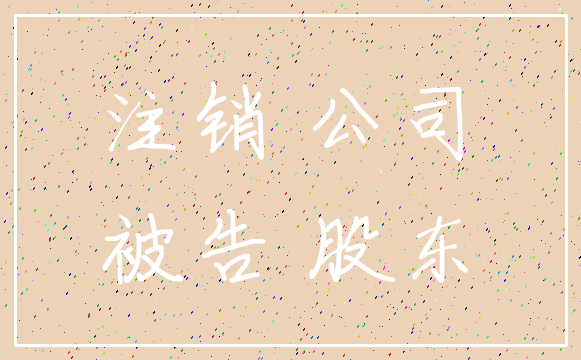 注销 公司_被告 股东