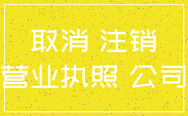 取消 注销_营业执照 公司
