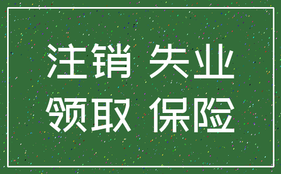 注销 失业_领取 保险