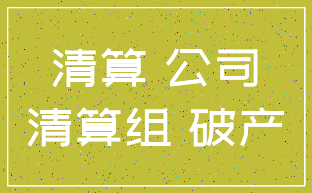 清算 公司_清算组 破产