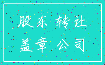 股东 转让_盖章 公司