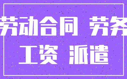 劳动合同 劳务_工资 派遣