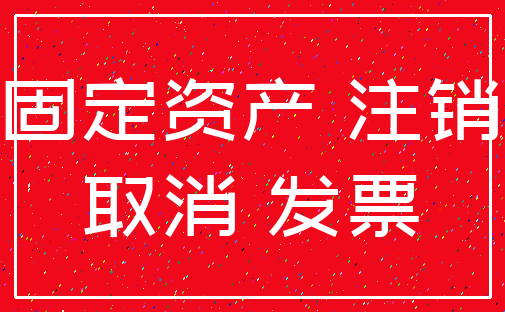 固定资产 注销_取消 发票