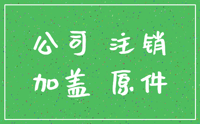 公司 注销_加盖 原件