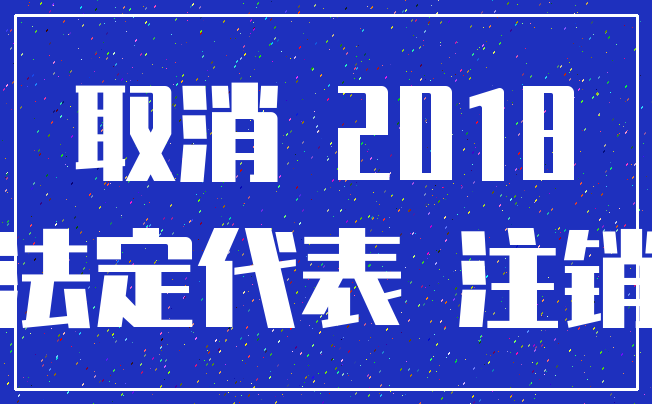 取消 2018_法定代表 注销