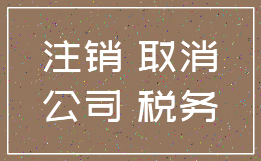 注销 取消_公司 税务