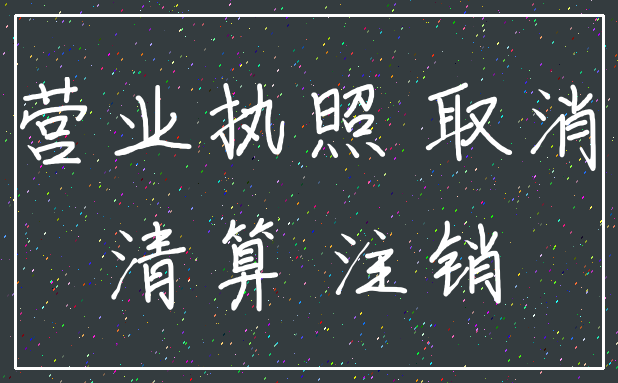 营业执照 取消_清算 注销