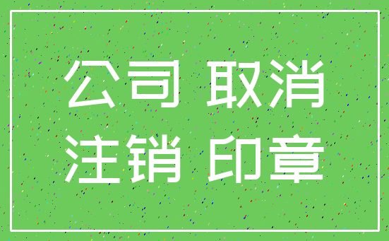 公司 取消_注销 印章