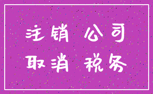 注销 公司_取消 税务