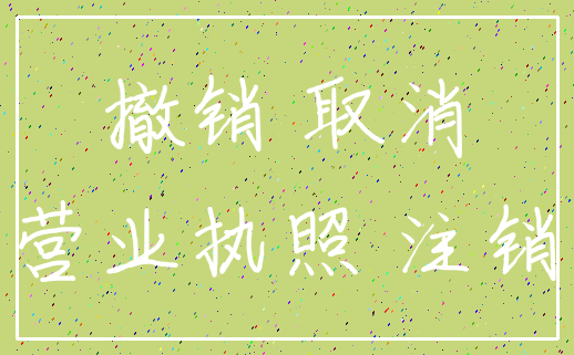 撤销 取消_营业执照 注销