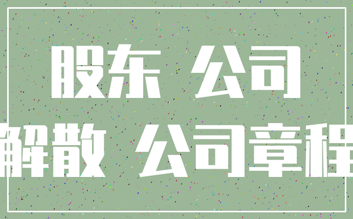 股东 公司_解散 公司章程