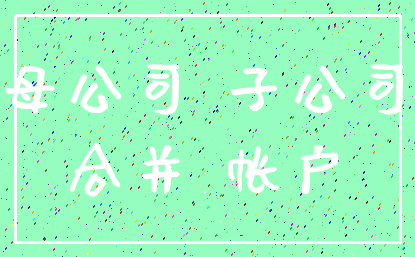 母公司 子公司_合并 帐户