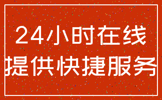 24小时在线_提供快捷服务