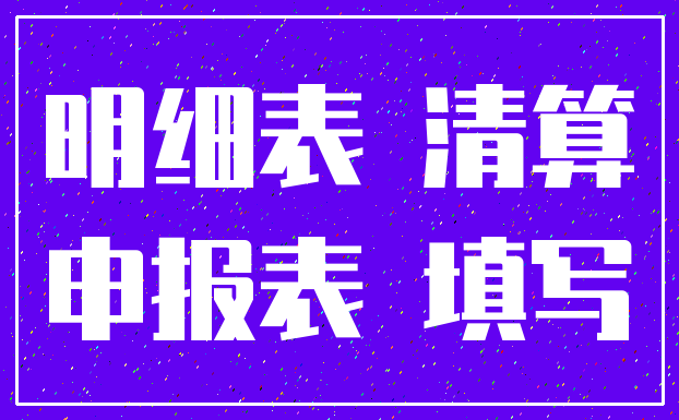 明细表 清算_申报表 填写