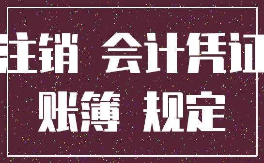 注销 会计凭证_账簿 规定