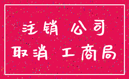 注销 公司_取消 工商局