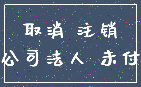 取消 注销_公司法人 未付