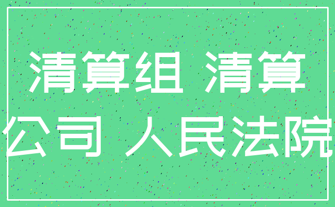 清算组 清算_公司 人民法院
