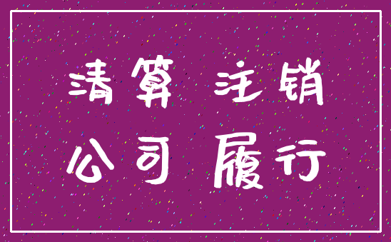清算 注销_公司 履行