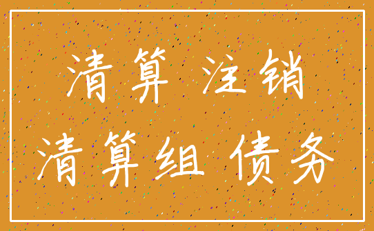 清算 注销_清算组 债务