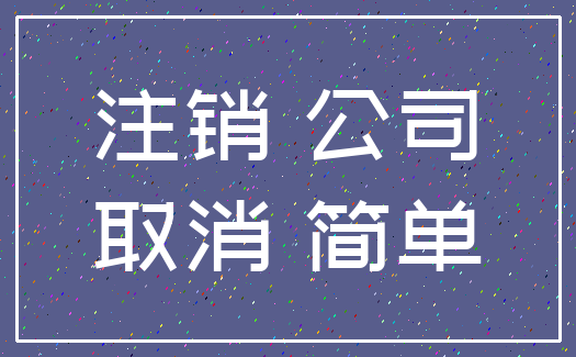 注销 公司_取消 简单