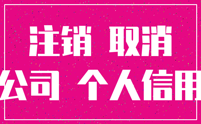 注销 取消_公司 个人信用