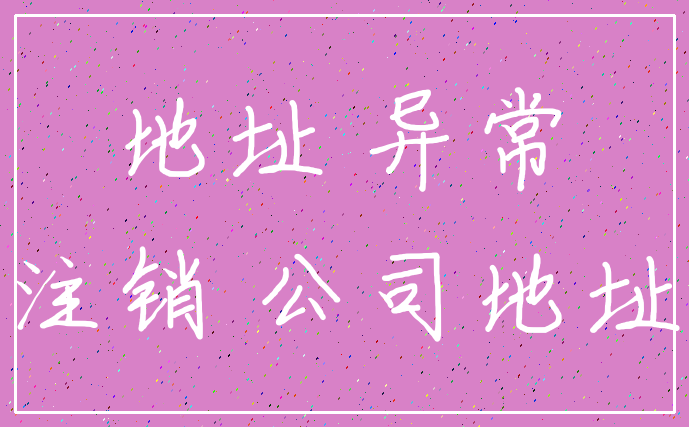 地址 异常_注销 公司地址
