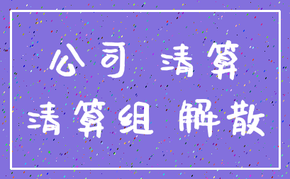 公司 清算_清算组 解散