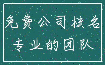 免费公司核名_专业的团队