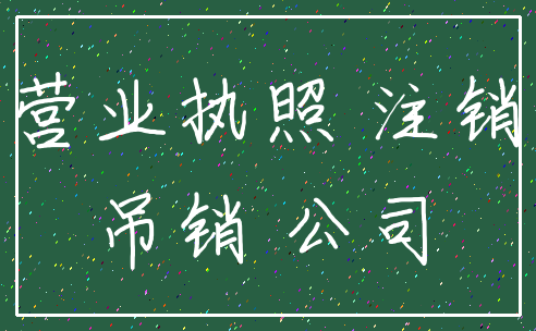 营业执照 注销_吊销 公司