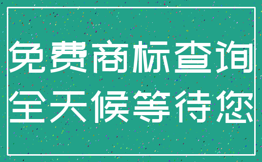 免费商标查询_全天候等待您